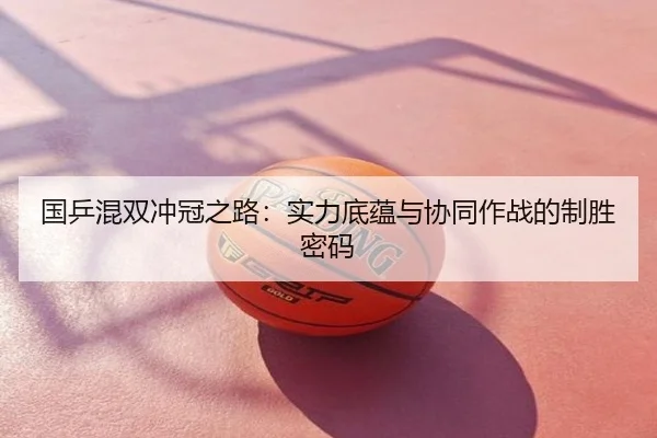 国乒混双冲冠之路：实力底蕴与协同作战的制胜密码