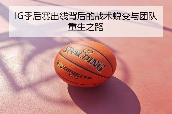 IG季后赛出线背后的战术蜕变与团队重生之路