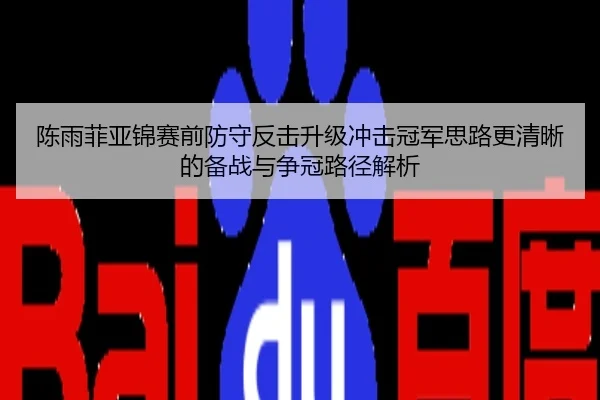 陈雨菲亚锦赛前防守反击升级冲击冠军思路更清晰的备战与争冠路径解析