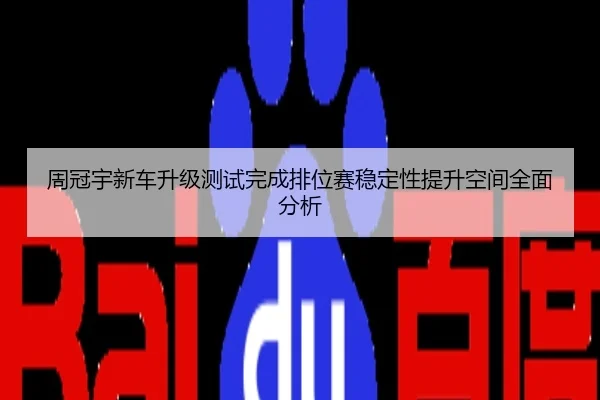 周冠宇新车升级测试完成排位赛稳定性提升空间全面分析